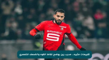تقييمات مثيرة.. مدرب رين يوضح نقاط القوة والضعف للتعمري